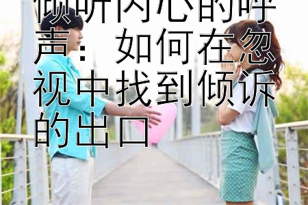 倾听内心的呼声：如何在忽视中找到倾诉的出口