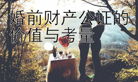 婚前财产公证的价值与考量