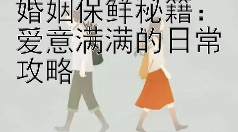 婚姻保鲜秘籍：爱意满满的日常攻略