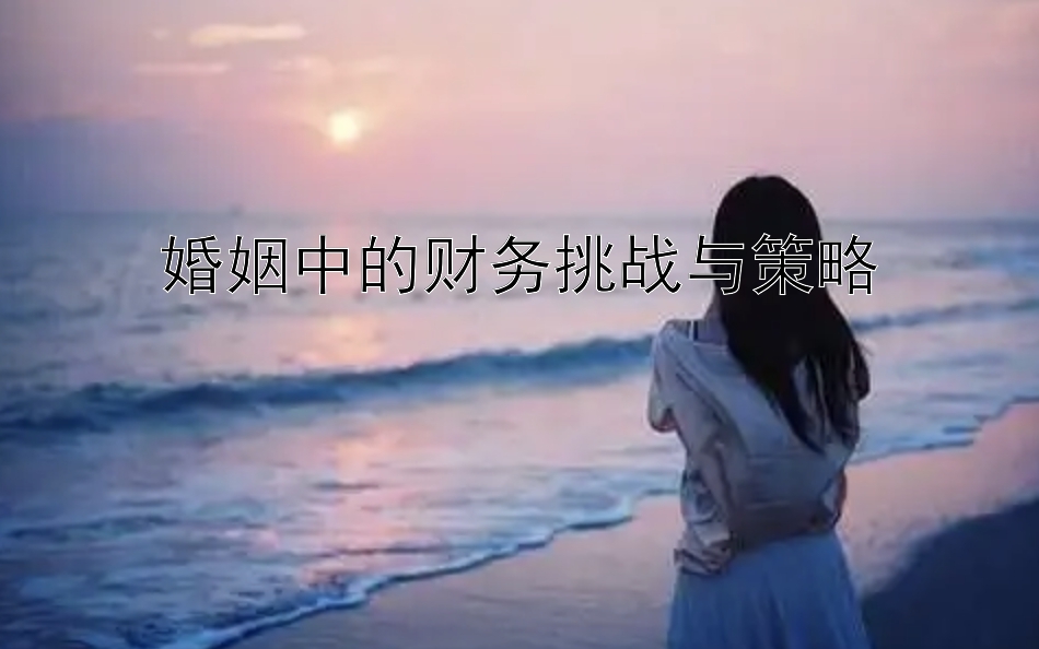 婚姻中的财务挑战与策略