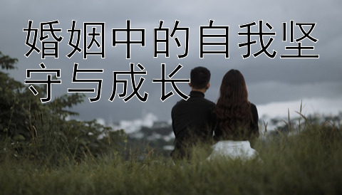 婚姻中的自我坚守与成长