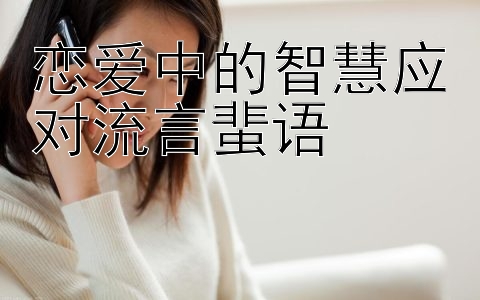 恋爱中的智慧应对流言蜚语