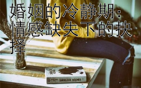 婚姻的冷静期：情感缺失下的抉择