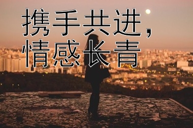 携手共进，情感长青