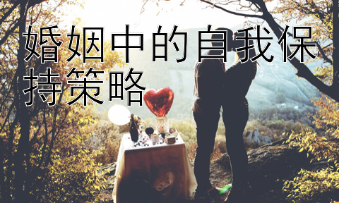 婚姻中的自我保持策略