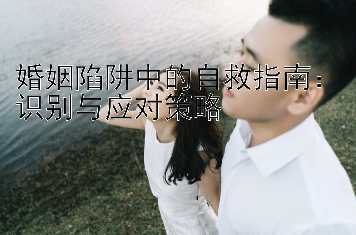 婚姻陷阱中的自救指南：识别与应对策略