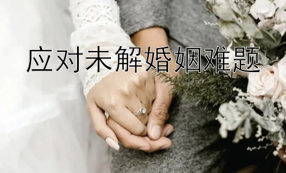 应对未解婚姻难题