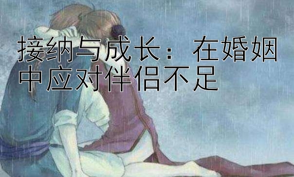 接纳与成长：在婚姻中应对伴侣不足