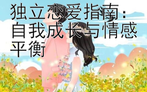 独立恋爱指南：自我成长与情感平衡