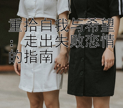 重拾自我与希望：走出失败恋情的指南