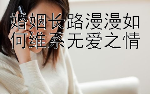 婚姻长路漫漫如何维系无爱之情