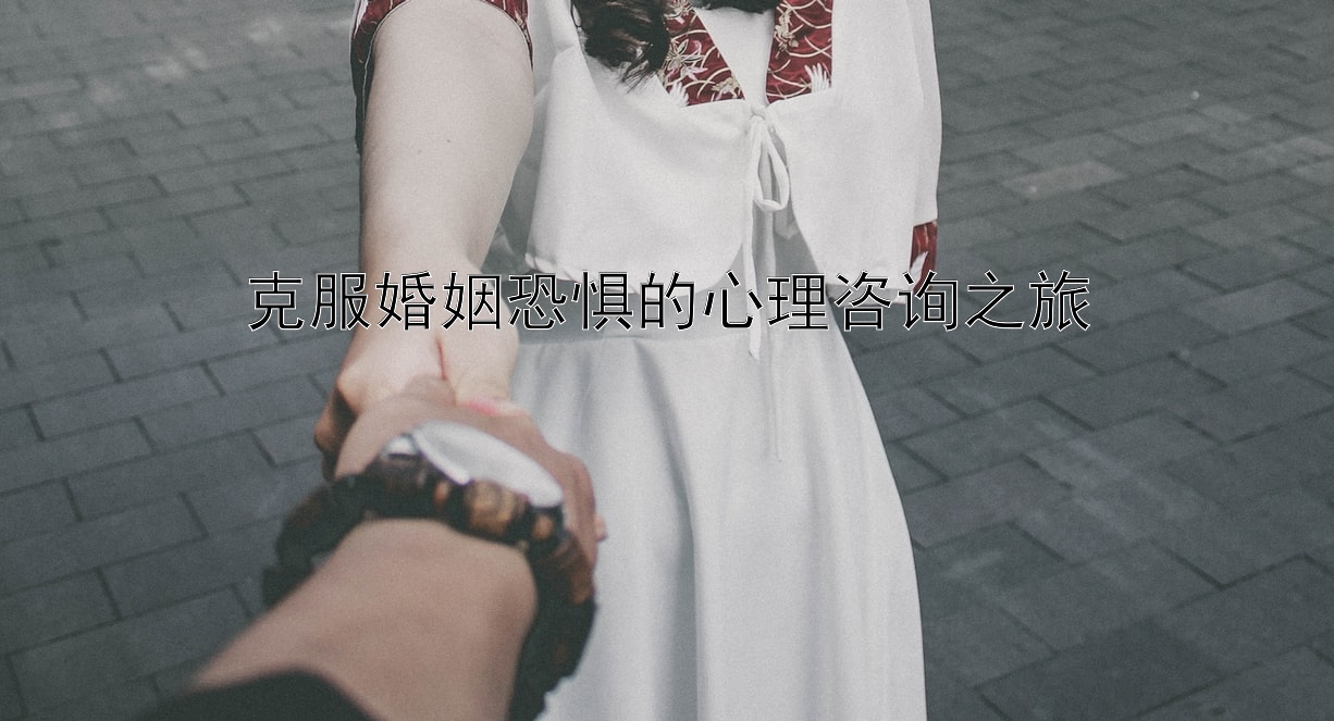 克服婚姻恐惧的心理咨询之旅