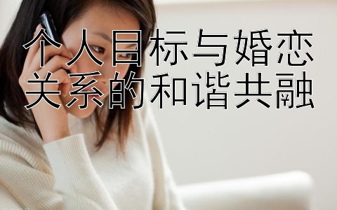 个人目标与婚恋关系的和谐共融