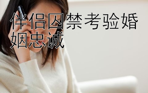 伴侣囚禁考验婚姻忠诚