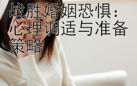 战胜婚姻恐惧：心理调适与准备策略