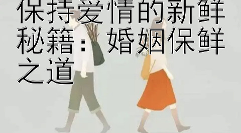 保持爱情的新鲜秘籍：婚姻保鲜之道