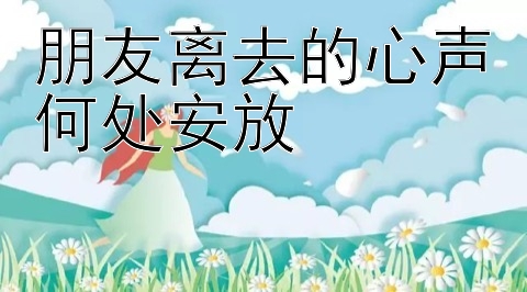 朋友离去的心声何处安放