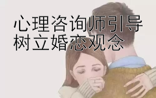 心理咨询师引导树立婚恋观念