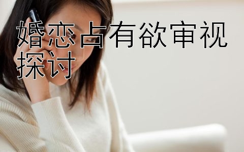 婚恋占有欲审视探讨