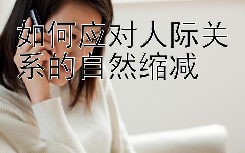 如何应对人际关系的自然缩减