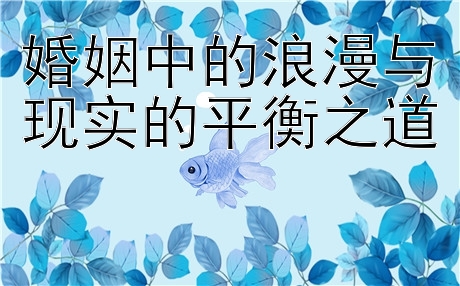 婚姻中的浪漫与现实的平衡之道