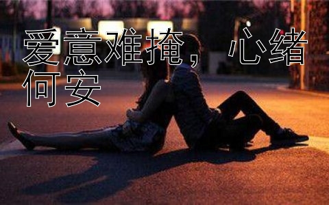 爱意难掩，心绪何安