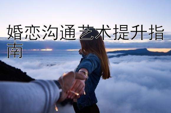 婚恋沟通艺术提升指南