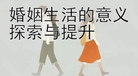 婚姻生活的意义探索与提升