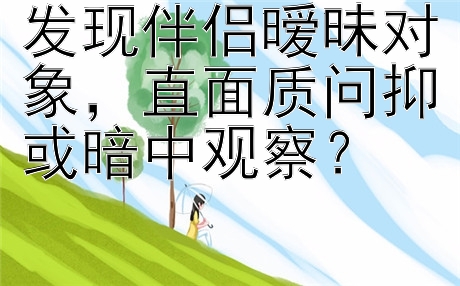 发现伴侣暧昧对象，直面质问抑或暗中观察？