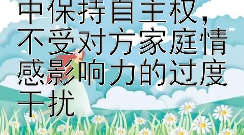 如何在婚姻抉择中保持自主权，不受对方家庭情感影响力的过度干扰