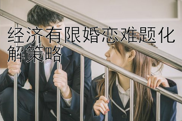 经济有限婚恋难题化解策略