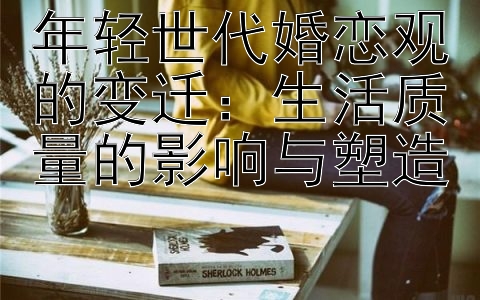 年轻世代婚恋观的变迁：生活质量的影响与塑造