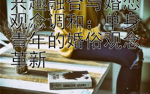 兴趣融合与婚恋观念调和：单身青年的婚俗观念革新