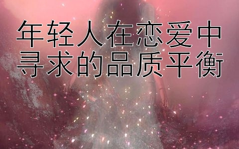 年轻人在恋爱中寻求的品质平衡