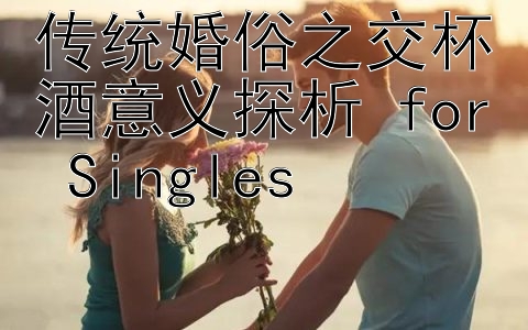 传统婚俗之交杯酒意义探析 for Singles