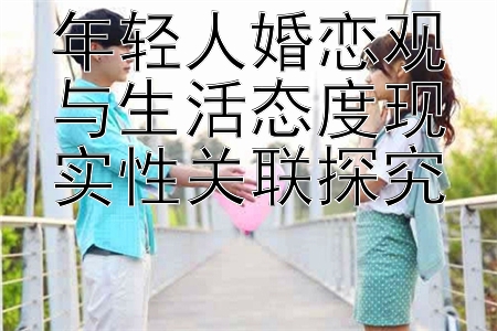 年轻人婚恋观与生活态度现实性关联探究