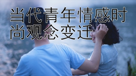 当代青年情感时尚观念变迁