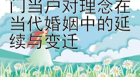 门当户对理念在当代婚姻中的延续与变迁