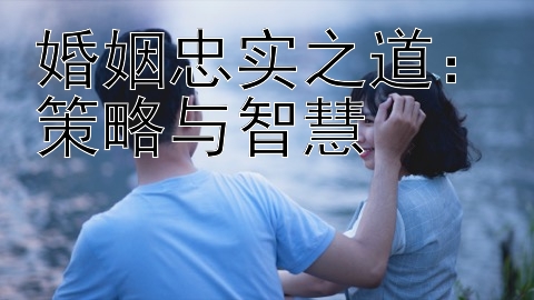 婚姻忠实之道：策略与智慧