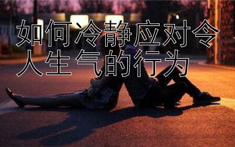 如何冷静应对令人生气的行为