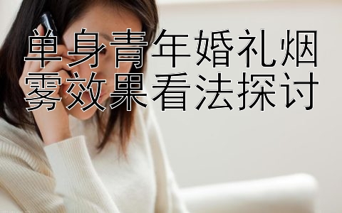 单身青年婚礼烟雾效果看法探讨