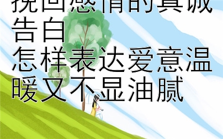 挽回感情的真诚告白  
怎样表达爱意温暖又不显油腻