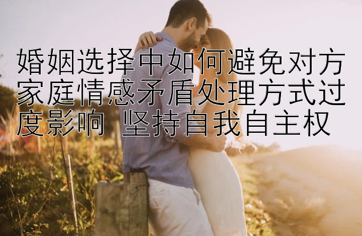  精准计划三天包回血是什么意思   婚姻选择中如何避免对方家庭情感矛盾处理方式过度影响 坚持自我自主权