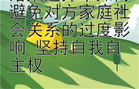 婚姻选择中如何避免对方家庭社会关系的过度影响 坚持自我自主权