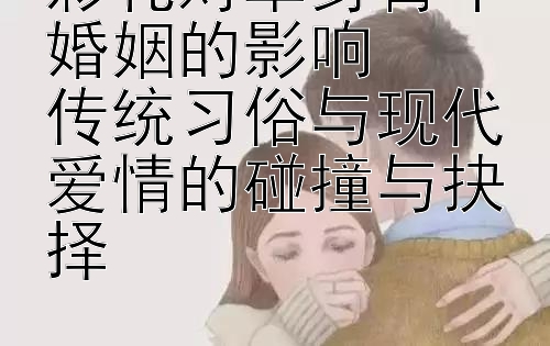 彩礼对单身青年婚姻的影响  
传统习俗与现代爱情的碰撞与抉择