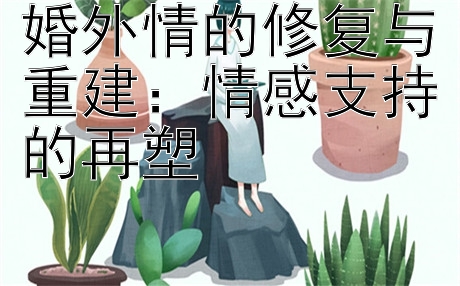 婚外情的修复与重建：情感支持的再塑