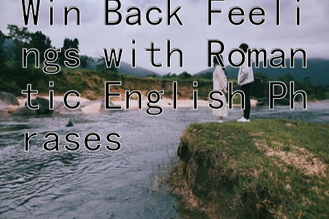 Win Back Feelings with Romantic English Phrases